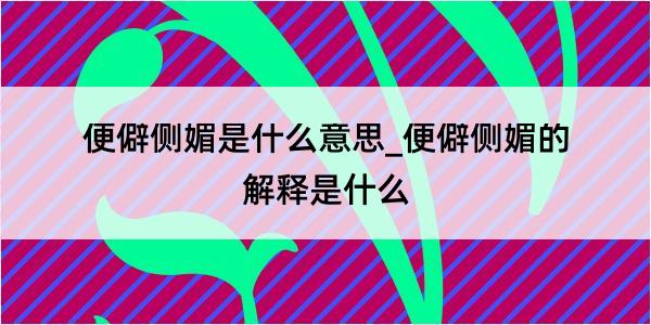 便僻侧媚是什么意思_便僻侧媚的解释是什么