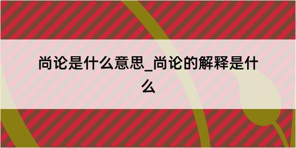 尚论是什么意思_尚论的解释是什么