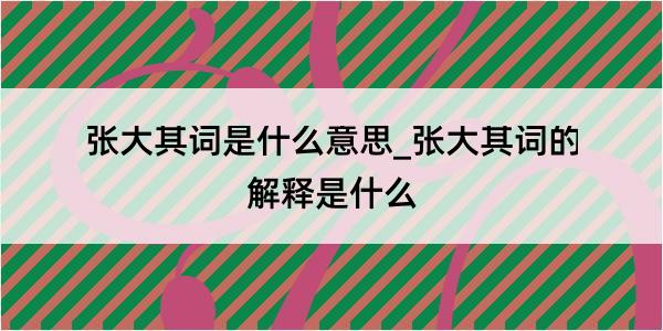 张大其词是什么意思_张大其词的解释是什么