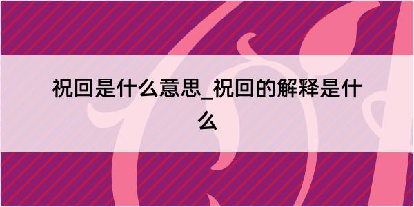 祝回是什么意思_祝回的解释是什么