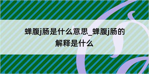 蝉腹j肠是什么意思_蝉腹j肠的解释是什么