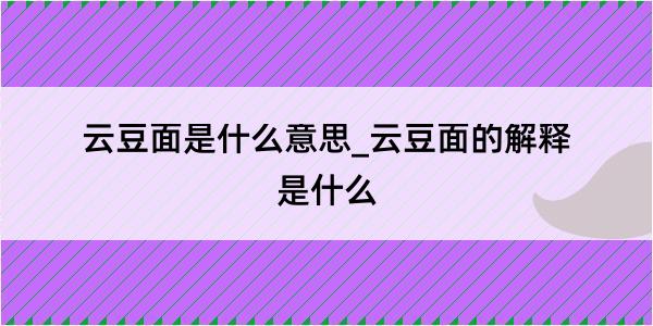 云豆面是什么意思_云豆面的解释是什么