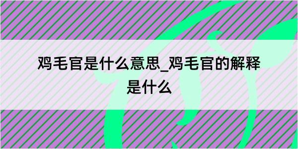 鸡毛官是什么意思_鸡毛官的解释是什么