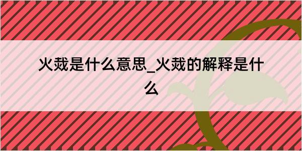 火烖是什么意思_火烖的解释是什么