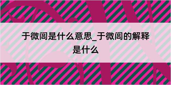 于微闾是什么意思_于微闾的解释是什么