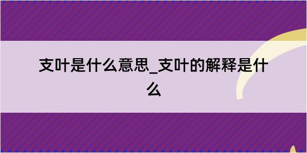 支叶是什么意思_支叶的解释是什么