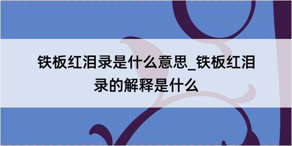 铁板红泪录是什么意思_铁板红泪录的解释是什么