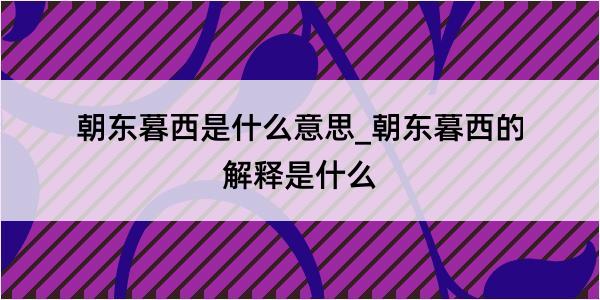 朝东暮西是什么意思_朝东暮西的解释是什么