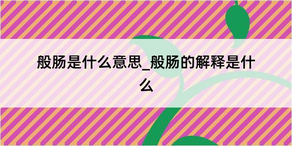 般肠是什么意思_般肠的解释是什么