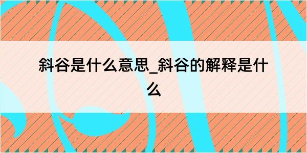 斜谷是什么意思_斜谷的解释是什么