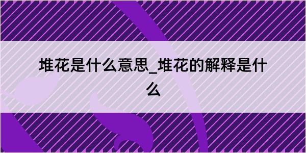 堆花是什么意思_堆花的解释是什么