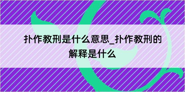 扑作教刑是什么意思_扑作教刑的解释是什么