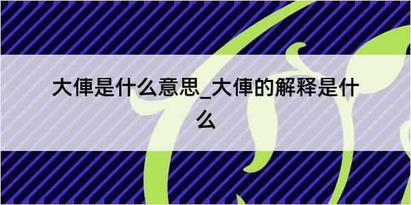 大俥是什么意思_大俥的解释是什么