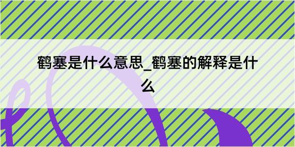 鹤塞是什么意思_鹤塞的解释是什么