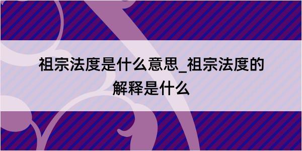 祖宗法度是什么意思_祖宗法度的解释是什么