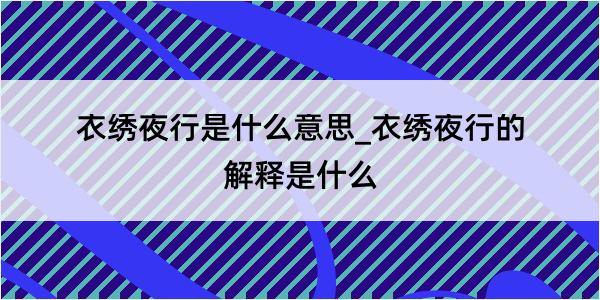 衣绣夜行是什么意思_衣绣夜行的解释是什么