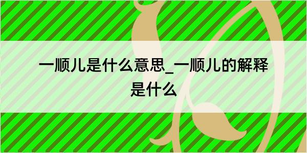 一顺儿是什么意思_一顺儿的解释是什么