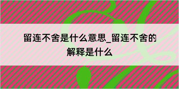 留连不舍是什么意思_留连不舍的解释是什么