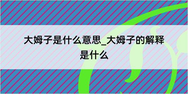 大姆子是什么意思_大姆子的解释是什么