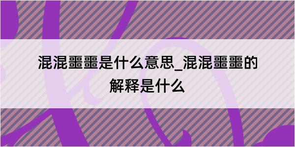 混混噩噩是什么意思_混混噩噩的解释是什么