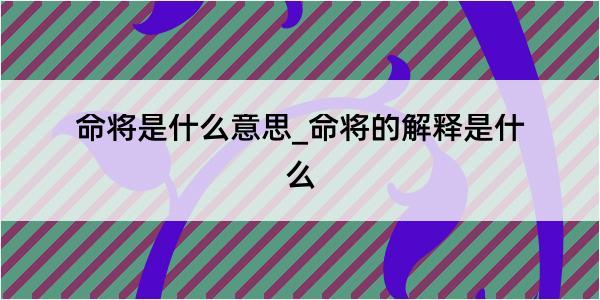 命将是什么意思_命将的解释是什么