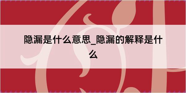 隐漏是什么意思_隐漏的解释是什么