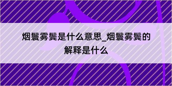 烟鬟雾鬓是什么意思_烟鬟雾鬓的解释是什么