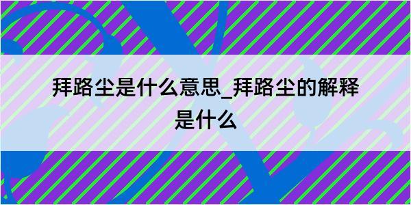 拜路尘是什么意思_拜路尘的解释是什么