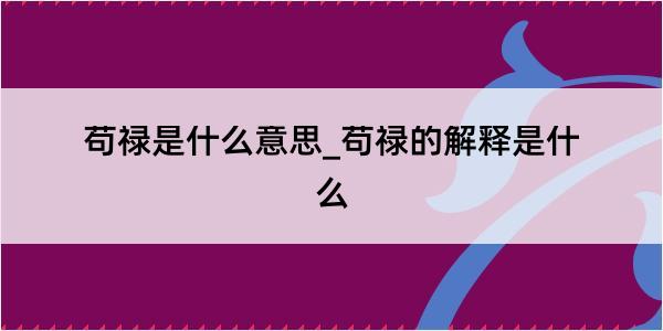 苟禄是什么意思_苟禄的解释是什么