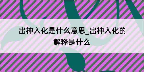 出神入化是什么意思_出神入化的解释是什么