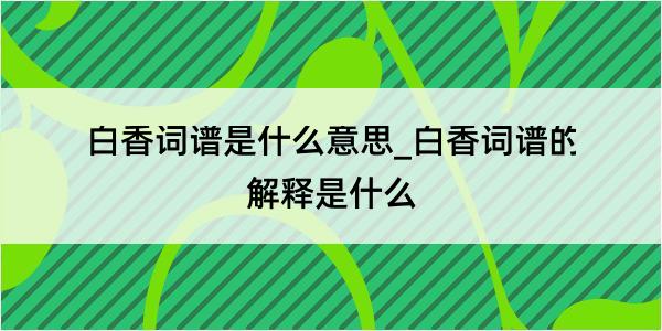 白香词谱是什么意思_白香词谱的解释是什么