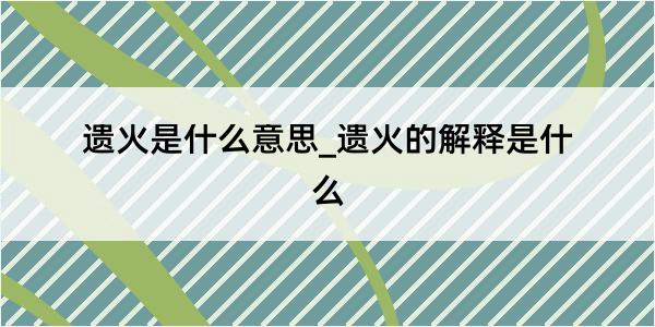 遗火是什么意思_遗火的解释是什么