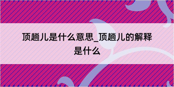 顶趟儿是什么意思_顶趟儿的解释是什么