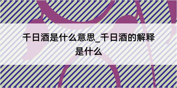 千日酒是什么意思_千日酒的解释是什么