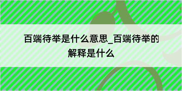 百端待举是什么意思_百端待举的解释是什么