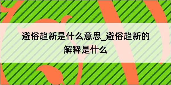 避俗趋新是什么意思_避俗趋新的解释是什么