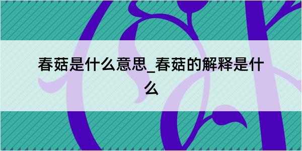 春菇是什么意思_春菇的解释是什么