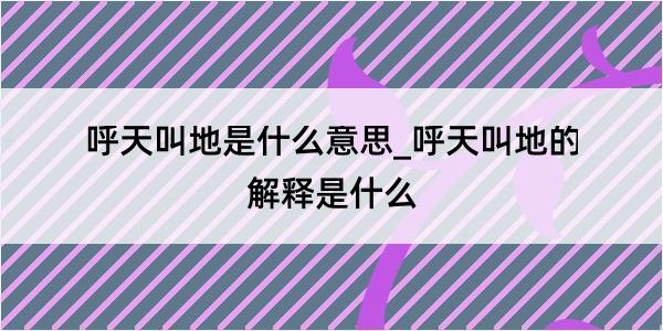 呼天叫地是什么意思_呼天叫地的解释是什么