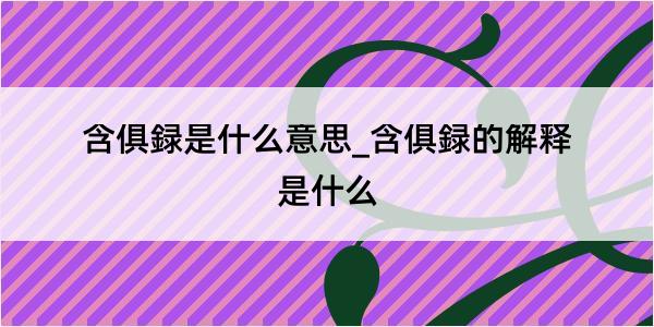 含俱録是什么意思_含俱録的解释是什么