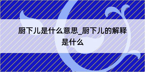 厨下儿是什么意思_厨下儿的解释是什么