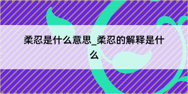 柔忍是什么意思_柔忍的解释是什么