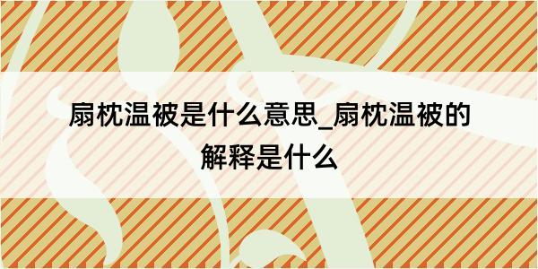 扇枕温被是什么意思_扇枕温被的解释是什么