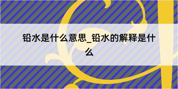 铅水是什么意思_铅水的解释是什么