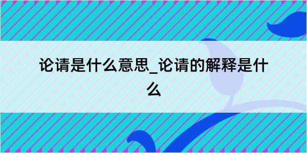 论请是什么意思_论请的解释是什么