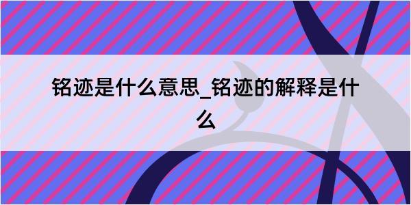 铭迹是什么意思_铭迹的解释是什么