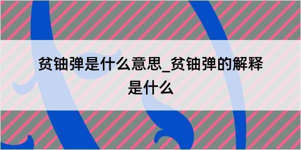 贫铀弹是什么意思_贫铀弹的解释是什么