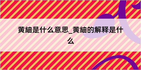 黄紬是什么意思_黄紬的解释是什么