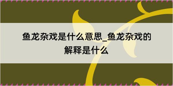 鱼龙杂戏是什么意思_鱼龙杂戏的解释是什么