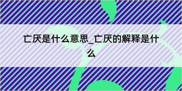 亡厌是什么意思_亡厌的解释是什么