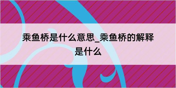 乘鱼桥是什么意思_乘鱼桥的解释是什么